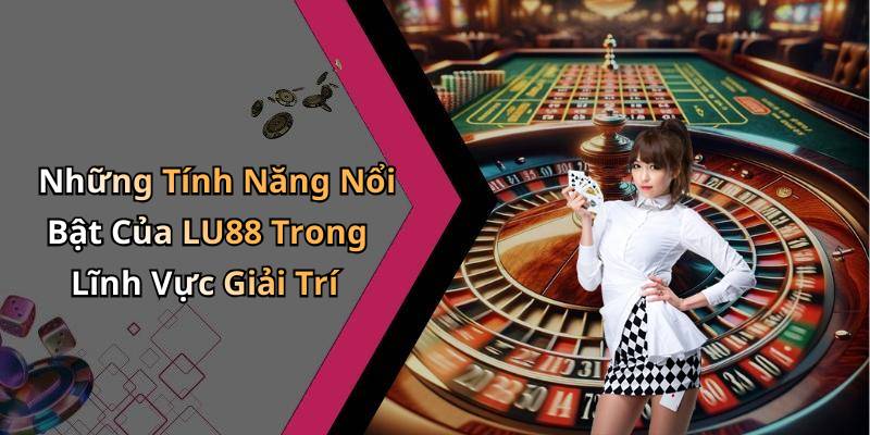 Những Tính Năng Nổi Bật Của LU88 Trong Lĩnh Vực Giải Trí