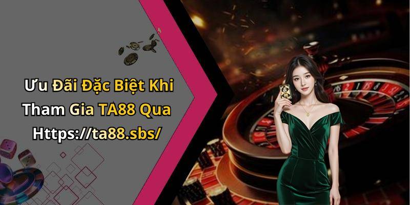 Ưu Đãi Đặc Biệt Khi Tham Gia TA88 Qua Https://ta88.sbs/