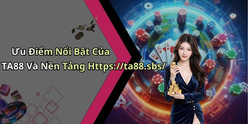 Ưu Điểm Nổi Bật Của TA88 Và Nền Tảng Https://ta88.sbs/