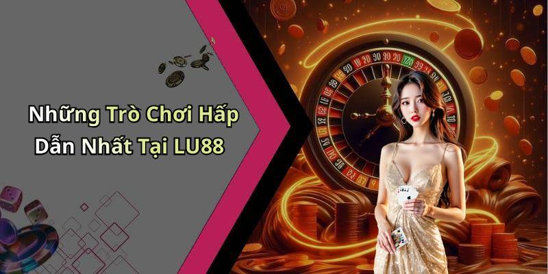 Những Trò Chơi Hấp Dẫn Nhất Tại LU88