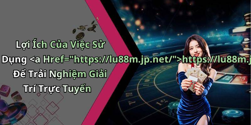 Lợi Ích Của Việc Sử Dụng https://lu88m.jp.net/ Để Trải Nghiệm Giải Trí Trực Tuyến