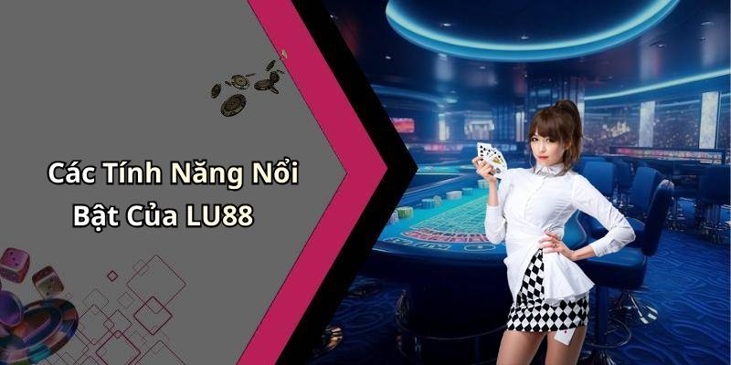 Các Tính Năng Nổi Bật Của LU88