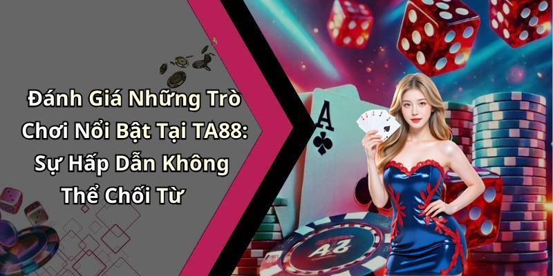 Đánh Giá Những Trò Chơi Nổi Bật Tại TA88: Sự Hấp Dẫn Không Thể Chối Từ