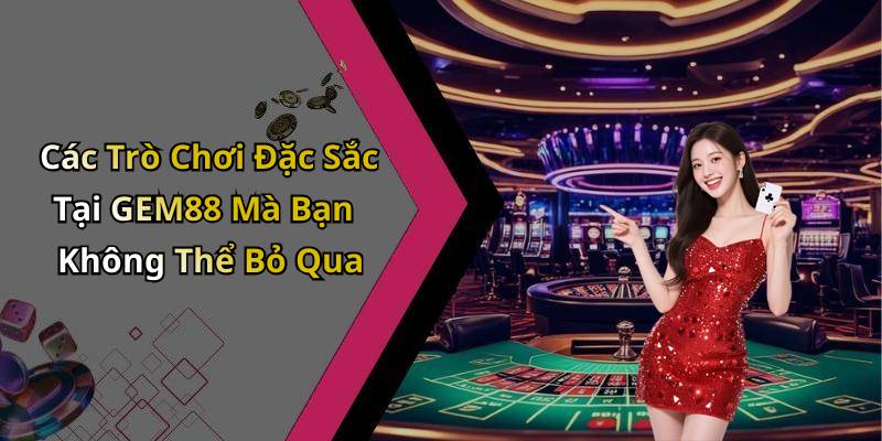 Các Trò Chơi Đặc Sắc Tại GEM88 Mà Bạn Không Thể Bỏ Qua