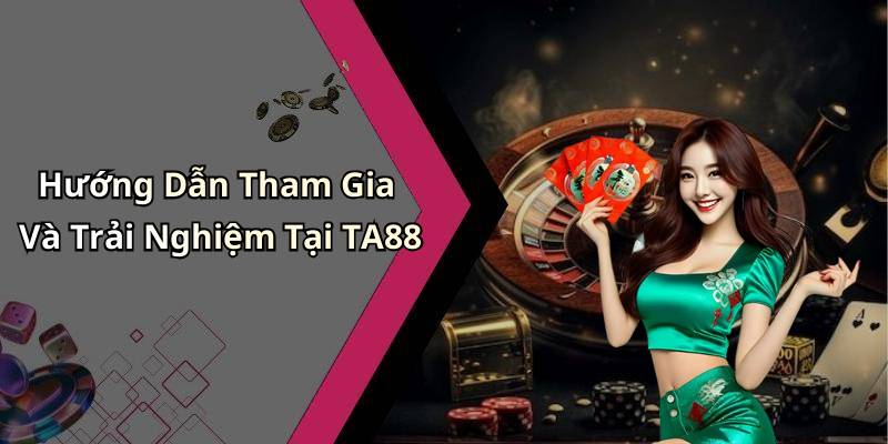 Hướng Dẫn Tham Gia Và Trải Nghiệm Tại TA88