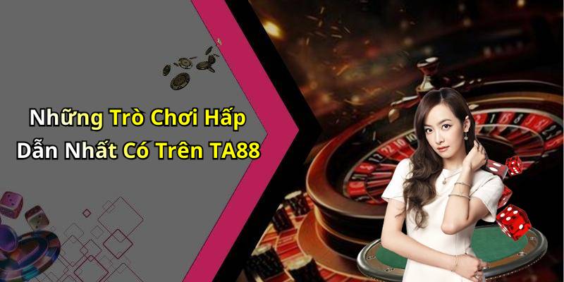 Những Trò Chơi Hấp Dẫn Nhất Có Trên TA88