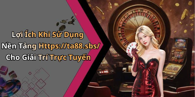Lợi Ích Khi Sử Dụng Nền Tảng Https://ta88.sbs/ Cho Giải Trí Trực Tuyến