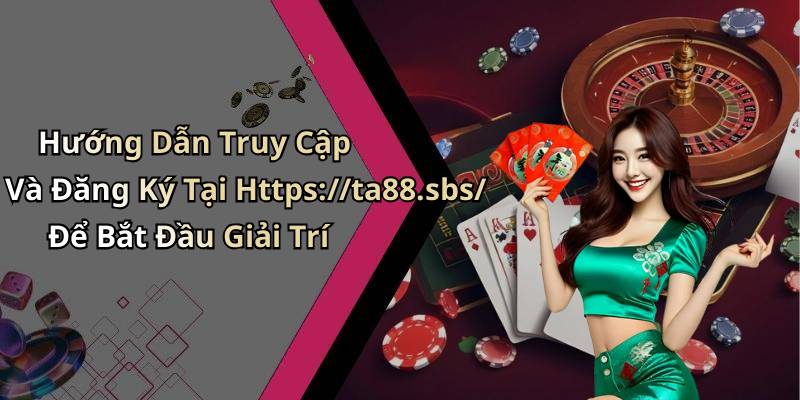 Hướng Dẫn Truy Cập Và Đăng Ký Tại Https://ta88.sbs/ Để Bắt Đầu Giải Trí