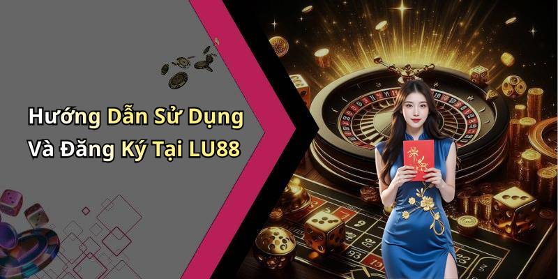 Hướng Dẫn Sử Dụng Và Đăng Ký Tại LU88