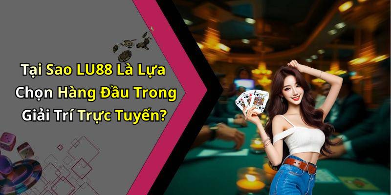 Tại Sao LU88 Là Lựa Chọn Hàng Đầu Trong Giải Trí Trực Tuyến?