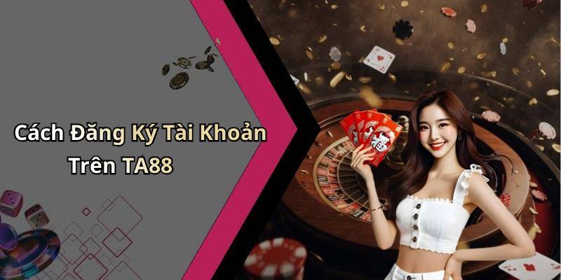 Cách Đăng Ký Tài Khoản Trên TA88
