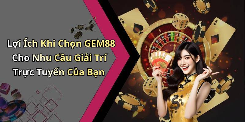 Lợi Ích Khi Chọn GEM88 Cho Nhu Cầu Giải Trí Trực Tuyến Của Bạn