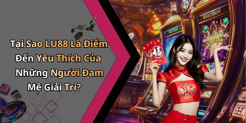 Tại Sao LU88 Là Điểm Đến Yêu Thích Của Những Người Đam Mê Giải Trí?