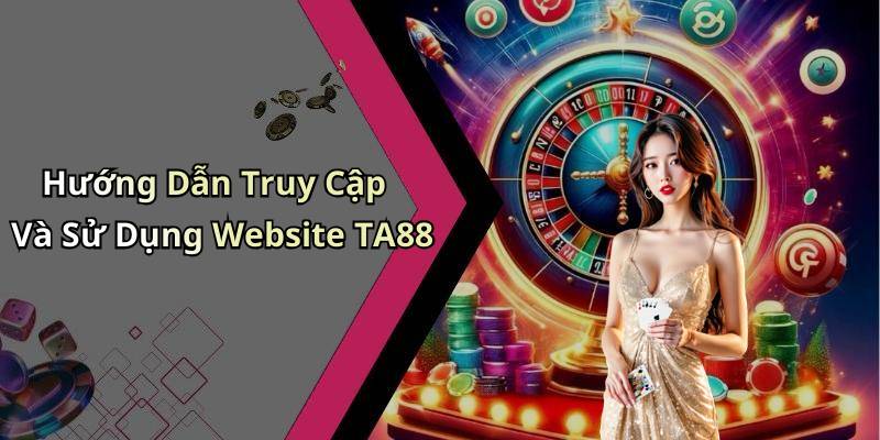 Hướng Dẫn Truy Cập Và Sử Dụng Website TA88
