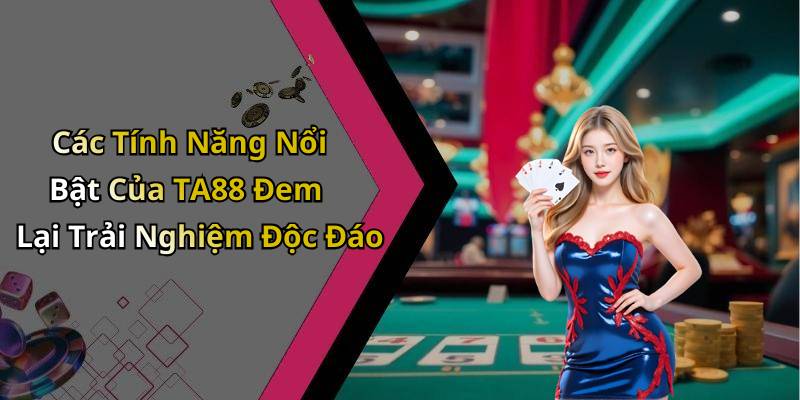 Các Tính Năng Nổi Bật Của TA88 Đem Lại Trải Nghiệm Độc Đáo