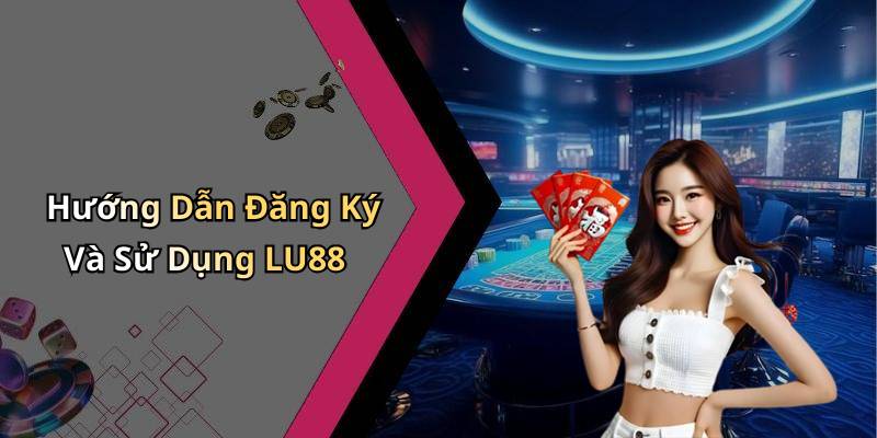 Hướng Dẫn Đăng Ký Và Sử Dụng LU88
