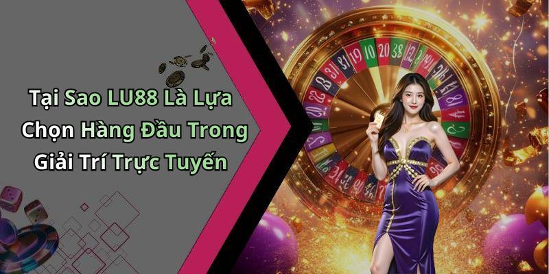Tại Sao LU88 Là Lựa Chọn Hàng Đầu Trong Giải Trí Trực Tuyến