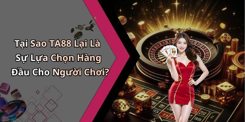 Tại Sao TA88 Lại Là Sự Lựa Chọn Hàng Đầu Cho Người Chơi?