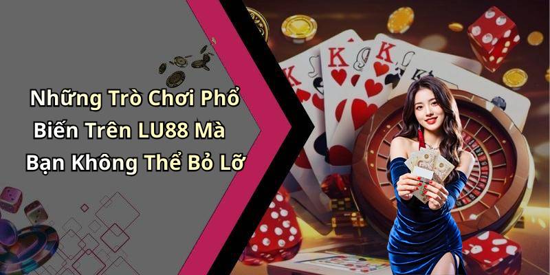 Những Trò Chơi Phổ Biến Trên LU88 Mà Bạn Không Thể Bỏ Lỡ
