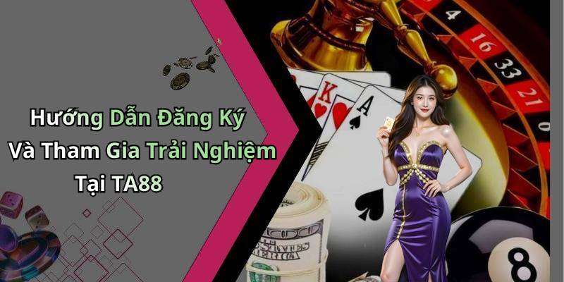 Hướng Dẫn Đăng Ký Và Tham Gia Trải Nghiệm Tại TA88