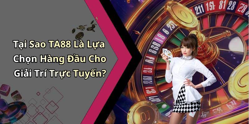 Tại Sao TA88 Là Lựa Chọn Hàng Đầu Cho Giải Trí Trực Tuyến?