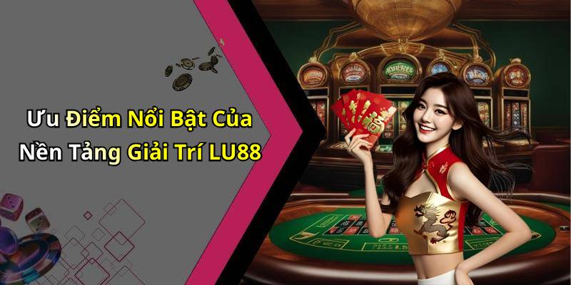 Ưu Điểm Nổi Bật Của Nền Tảng Giải Trí LU88