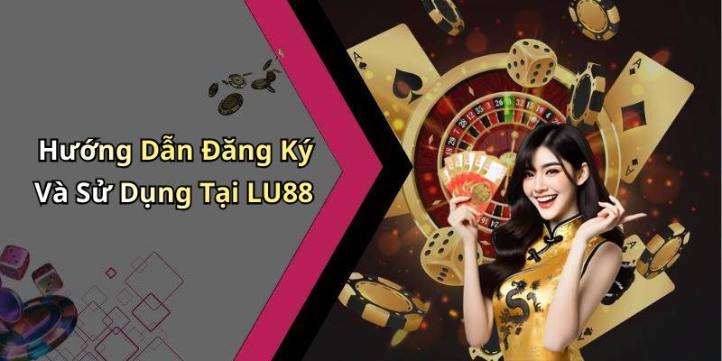 Hướng Dẫn Đăng Ký Và Sử Dụng Tại LU88