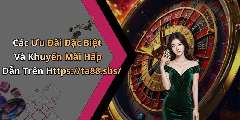 Các Ưu Đãi Đặc Biệt Và Khuyến Mãi Hấp Dẫn Trên Https://ta88.sbs/