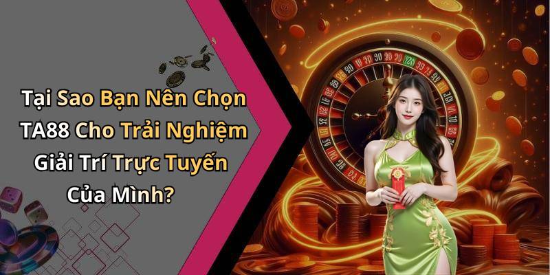 Tại Sao Bạn Nên Chọn TA88 Cho Trải Nghiệm Giải Trí Trực Tuyến Của Mình?