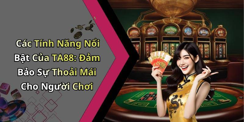 Các Tính Năng Nổi Bật Của TA88: Đảm Bảo Sự Thoải Mái Cho Người Chơi