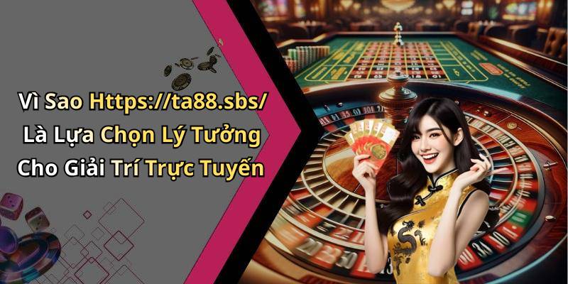 Vì Sao Https://ta88.sbs/ Là Lựa Chọn Lý Tưởng Cho Giải Trí Trực Tuyến