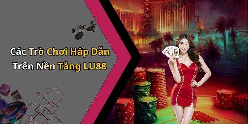 Các Trò Chơi Hấp Dẫn Trên Nền Tảng LU88