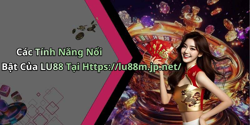 Các Tính Năng Nổi Bật Của LU88 Tại Https://lu88m.jp.net/