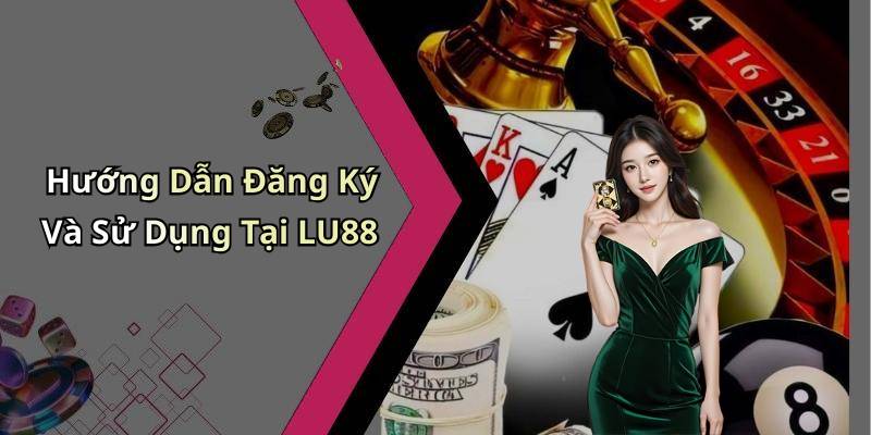 Hướng Dẫn Đăng Ký Và Sử Dụng Tại LU88
