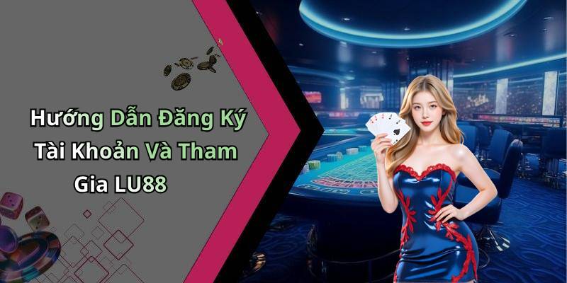Hướng Dẫn Đăng Ký Tài Khoản Và Tham Gia LU88