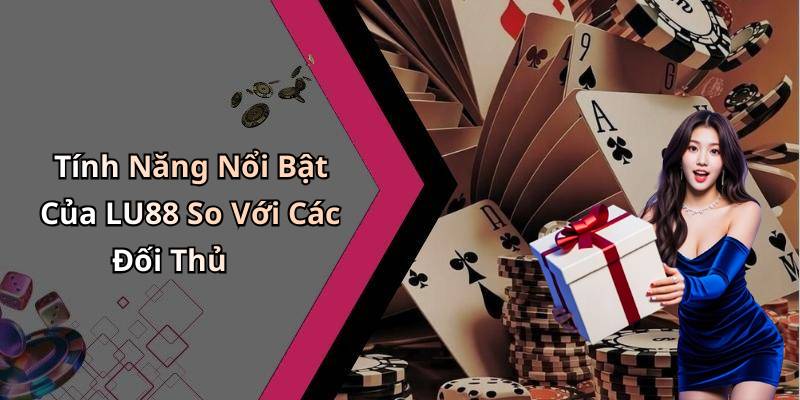 Tính Năng Nổi Bật Của LU88 So Với Các Đối Thủ