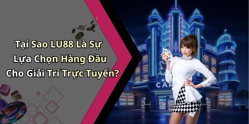 Tại Sao LU88 Là Sự Lựa Chọn Hàng Đầu Cho Giải Trí Trực Tuyến?