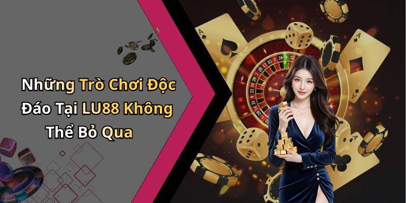 Những Trò Chơi Độc Đáo Tại LU88 Không Thể Bỏ Qua