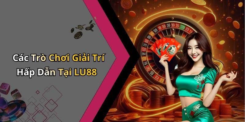Các Trò Chơi Giải Trí Hấp Dẫn Tại LU88