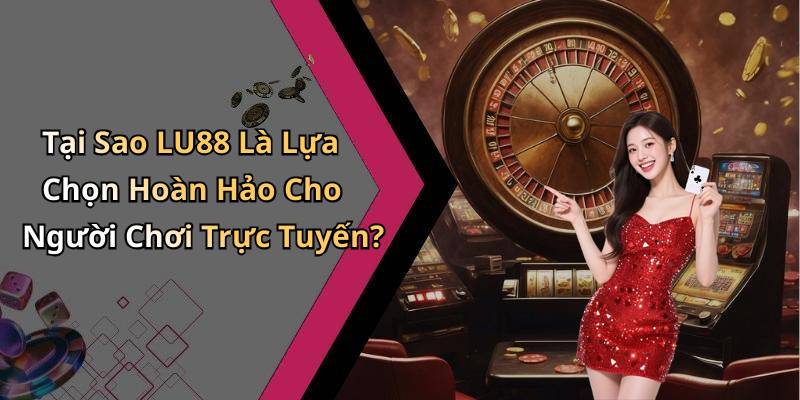 Tại Sao LU88 Là Lựa Chọn Hoàn Hảo Cho Người Chơi Trực Tuyến?