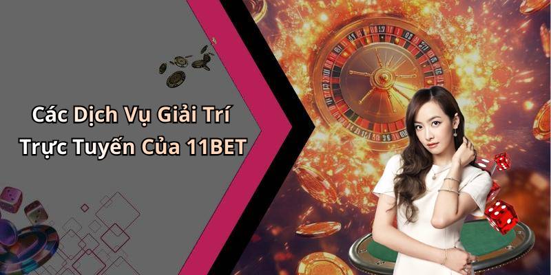 Các Dịch Vụ Giải Trí Trực Tuyến Của 11BET