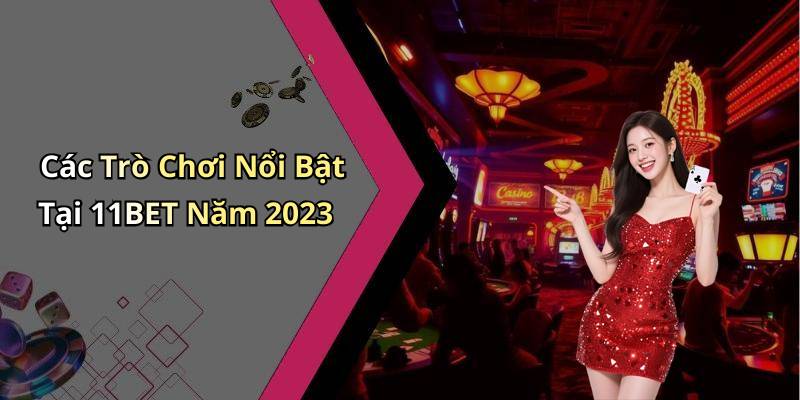 Các Trò Chơi Nổi Bật Tại 11BET Năm 2023