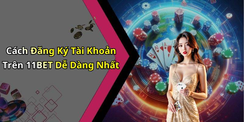Cách Đăng Ký Tài Khoản Trên 11BET Dễ Dàng Nhất