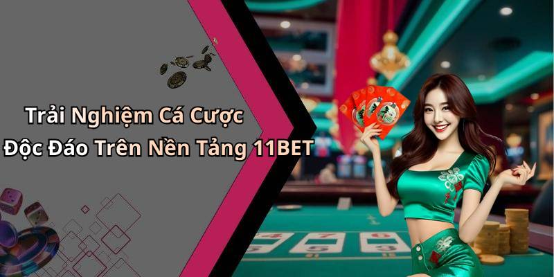 Trải Nghiệm Cá Cược Độc Đáo Trên Nền Tảng 11BET
