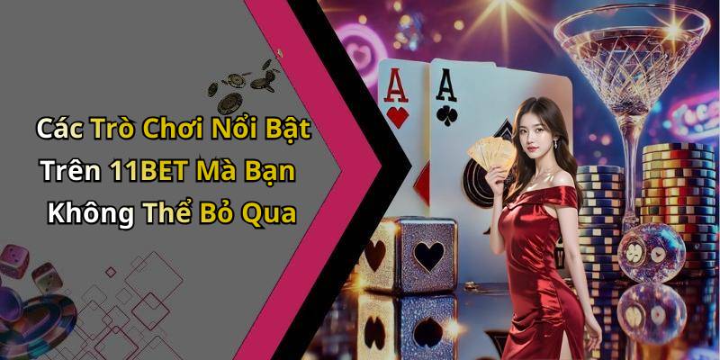 Các Trò Chơi Nổi Bật Trên 11BET Mà Bạn Không Thể Bỏ Qua