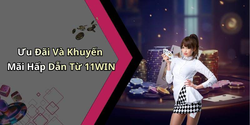 Ưu Đãi Và Khuyến Mãi Hấp Dẫn Từ 11WIN