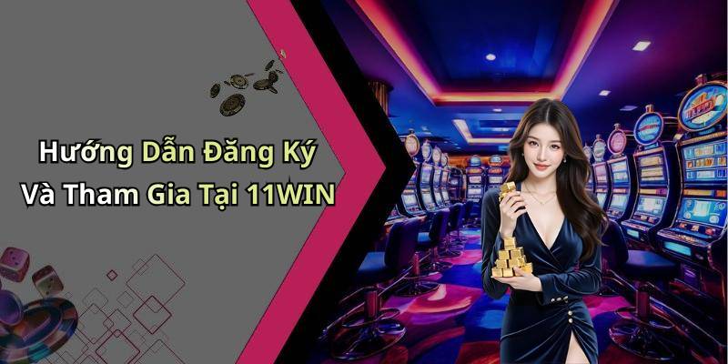 Hướng Dẫn Đăng Ký Và Tham Gia Tại 11WIN