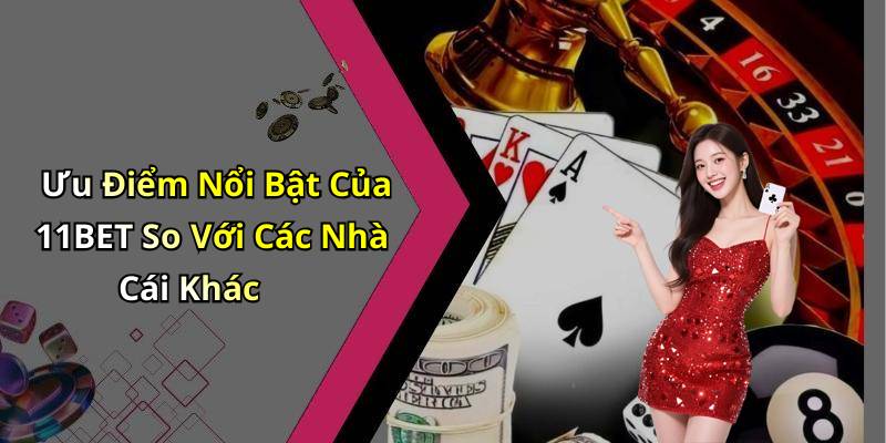 Ưu Điểm Nổi Bật Của 11BET So Với Các Nhà Cái Khác