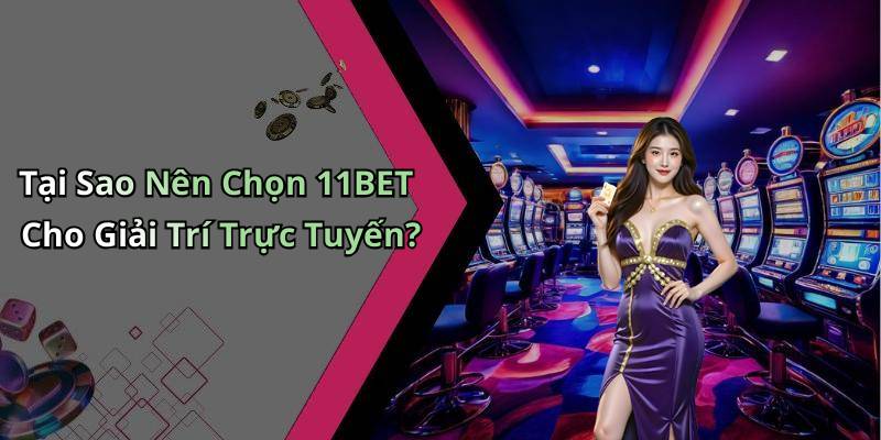 Tại Sao Nên Chọn 11BET Cho Giải Trí Trực Tuyến?