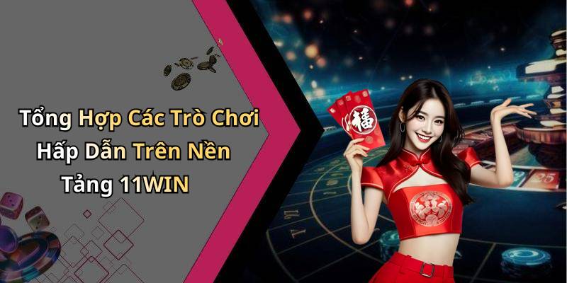 Tổng Hợp Các Trò Chơi Hấp Dẫn Trên Nền Tảng 11WIN